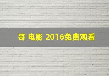 哥 电影 2016免费观看